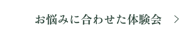 お悩みに合わせた体験会