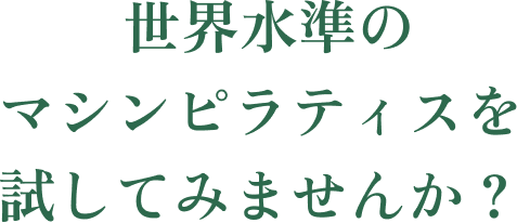 世界水準のマシンピラティスを試してみませんか？